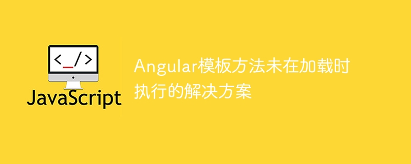 Angular模板方法未在加载时执行的解决方案