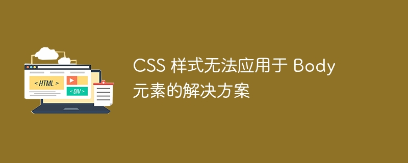 CSS 样式无法应用于 Body 元素的解决方案
