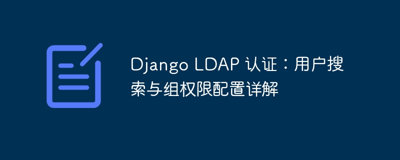 Django LDAP 认证：用户搜索与组权限配置详解