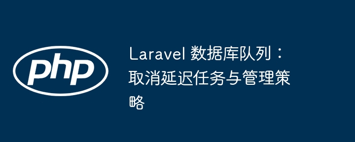 Laravel 数据库队列：取消延迟任务与管理策略
