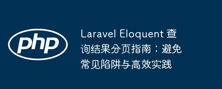 Laravel Eloquent 查询结果分页指南：避免常见陷阱与高效实践
