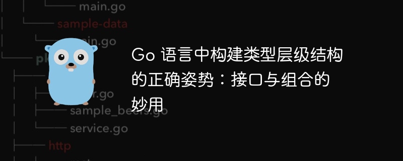 Go 语言中构建类型层级结构的正确姿势：接口与组合的妙用
