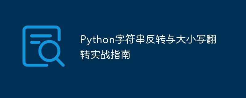 Python字符串反转与大小写翻转实战指南
