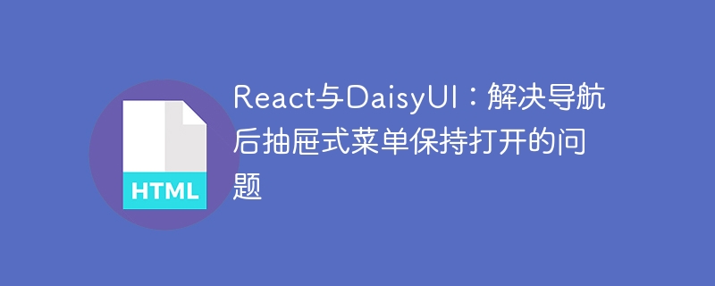 React与DaisyUI：解决导航后抽屉式菜单保持打开的问题
