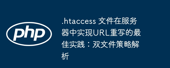 .htaccess 文件在服务器中实现URL重写的最佳实践:双文件策略解析