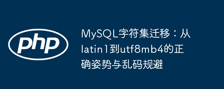 MySQL字符集迁移：从latin1到utf8mb4的正确姿势与乱码规避
