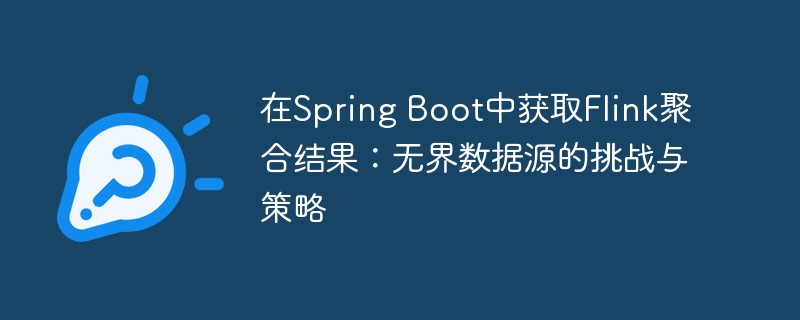 在Spring Boot中获取Flink聚合结果:无界数据源的挑战与策略