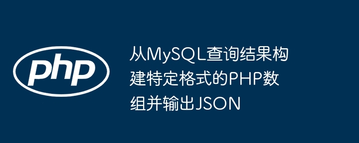 从MySQL查询结果构建特定格式的PHP数组并输出JSON
