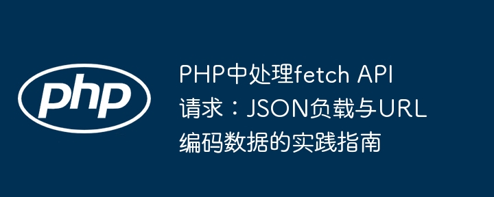 PHP处理Fetch请求：JSON与URL编码实战教程