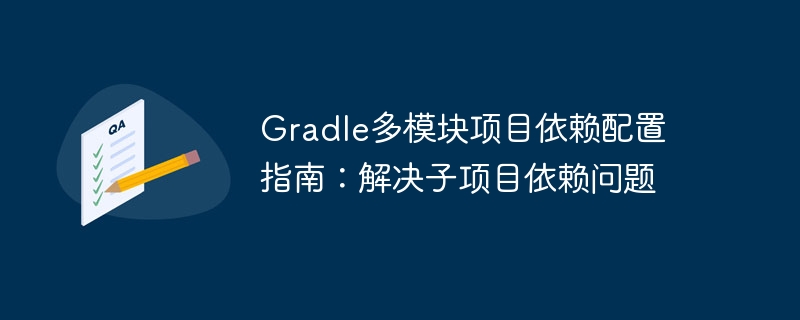 Gradle多模块项目依赖配置指南:解决子项目依赖问题