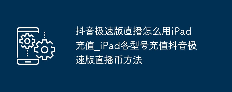 iPad如何充值抖音极速版直播币