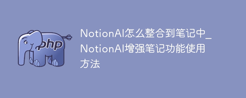 NotionAI如何整合笔记？详细使用教程