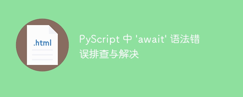 PyScript 中 'await' 语法错误排查与解决