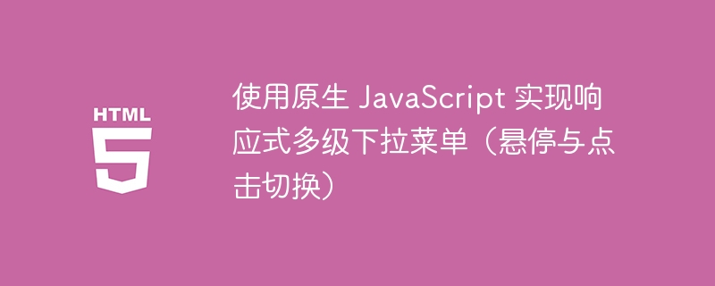 使用原生 JavaScript 实现响应式多级下拉菜单（悬停与点击切换）