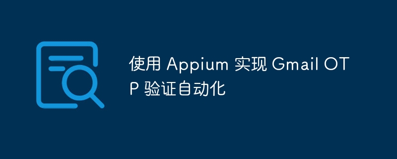 使用 Appium 实现 Gmail OTP 验证自动化