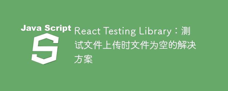 React上传空文件的解决方法