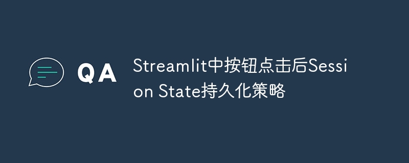 Streamlit中按钮点击后Session State持久化策略
