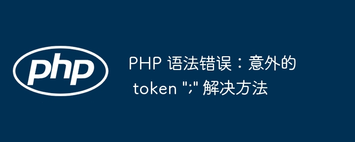 PHP 语法错误：意外的 token 