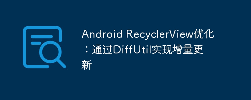 RecyclerView优化：DiffUtil实现增量更新技巧