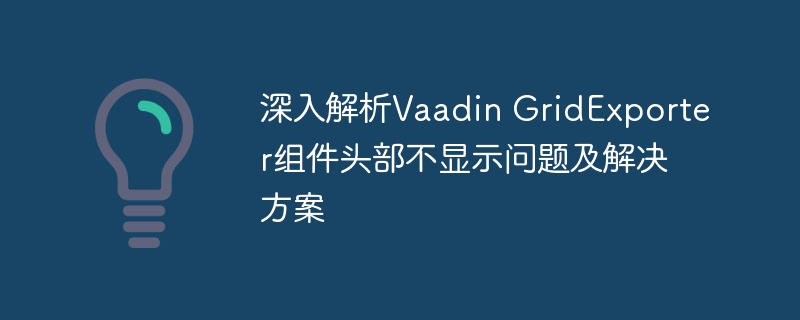 深入解析Vaadin GridExporter组件头部不显示问题及解决方案