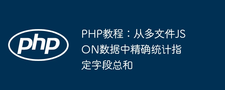PHP教程：从多文件JSON数据中精确统计指定字段总和
