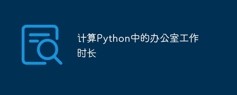 计算办公时间的Python技巧