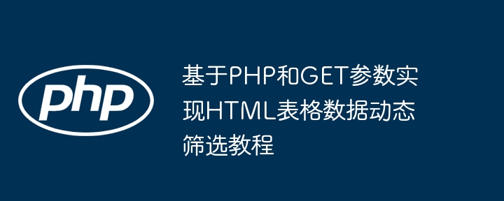 基于PHP和GET参数实现HTML表格数据动态筛选教程
