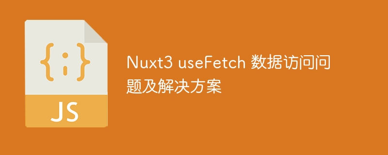 Nuxt3useFetch数据加载问题解析