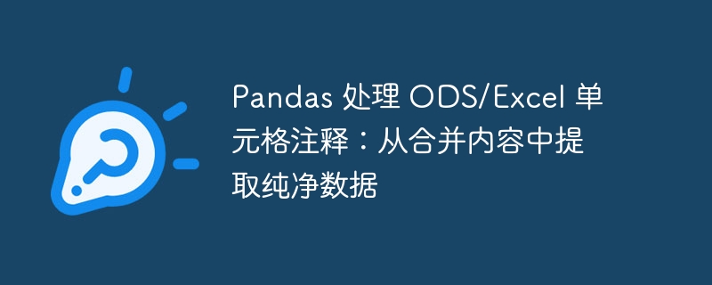 Pandas 处理 ODS/Excel 单元格注释：从合并内容中提取纯净数据