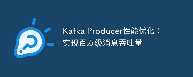 Kafka生产者优化：百万消息吞吐实战技巧