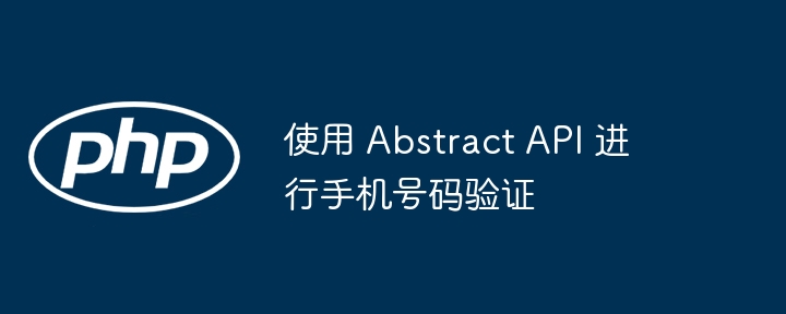 使用AbstractAPI验证手机号码步骤