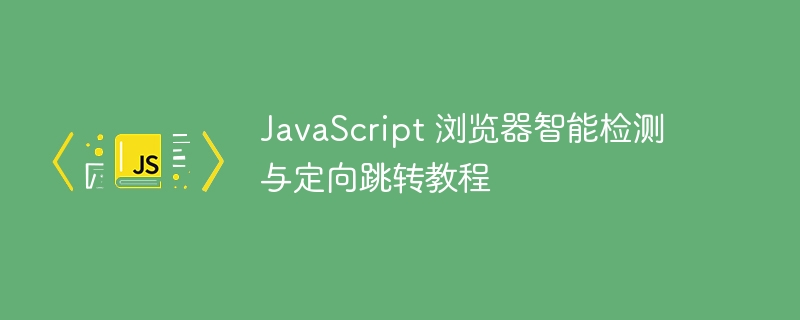 JavaScript 浏览器智能检测与定向跳转教程
