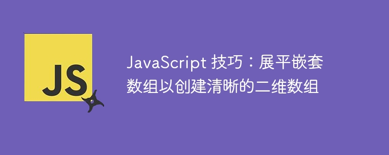 JavaScript 技巧：展平嵌套数组以创建清晰的二维数组