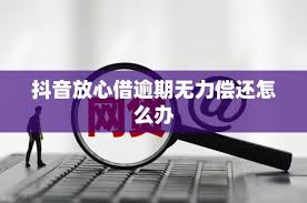 抖音放心借逾期后果及应对方法详解