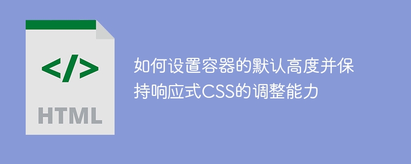 如何设置容器的默认高度并保持响应式CSS的调整能力
