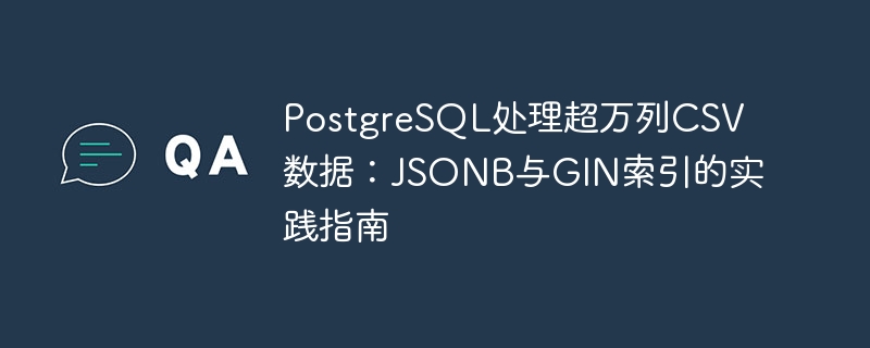 PostgreSQL处理超万列CSV数据：JSONB与GIN索引的实践指南
