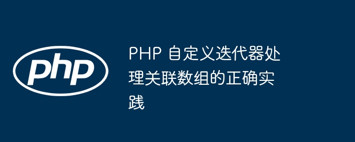 PHP 自定义迭代器处理关联数组的正确实践