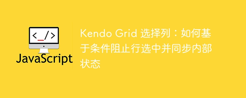 KendoGrid选列：行选中条件与状态同步技巧