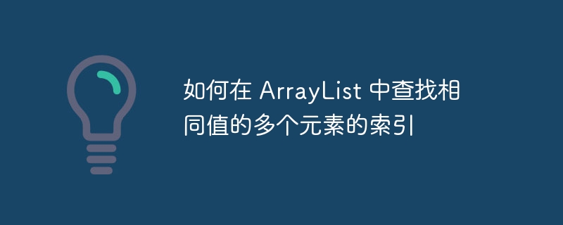如何在 ArrayList 中查找相同值的多个元素的索引