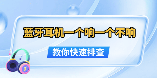 蓝牙耳机单边响怎么解决？快速排查方法