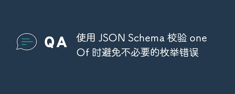 使用 JSON Schema 校验 oneOf 时避免不必要的枚举错误