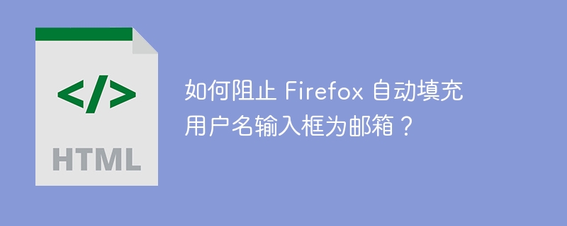 如何阻止 Firefox 自动填充用户名输入框为邮箱？
