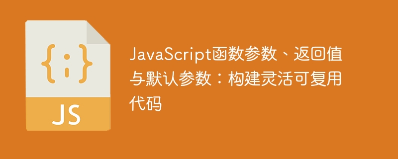 JavaScript函数参数、返回值与默认参数:构建灵活可复用代码