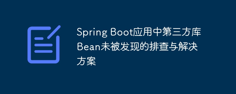 Spring Boot应用中第三方库Bean未被发现的排查与解决方案
