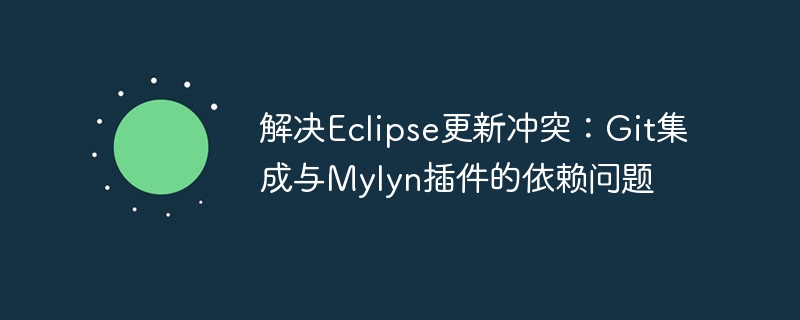 Eclipse更新冲突解决：Git与Mylyn依赖问题处理