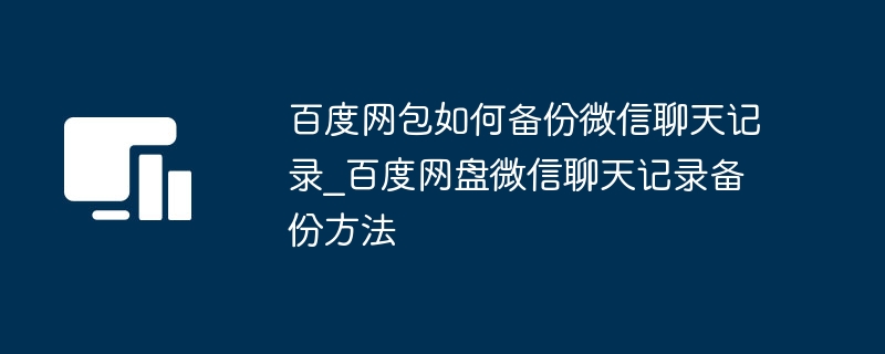 百度网包如何备份微信聊天记录_百度网盘微信聊天记录备份方法