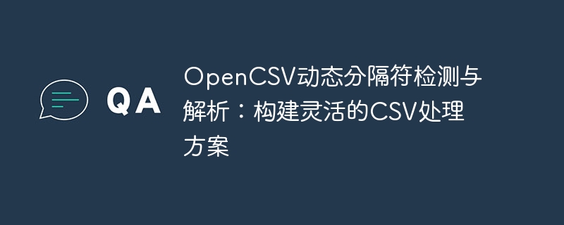 OpenCSV动态分隔符检测与解析：构建灵活的CSV处理方案
