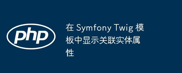 SymfonyTwig显示关联实体属性方法