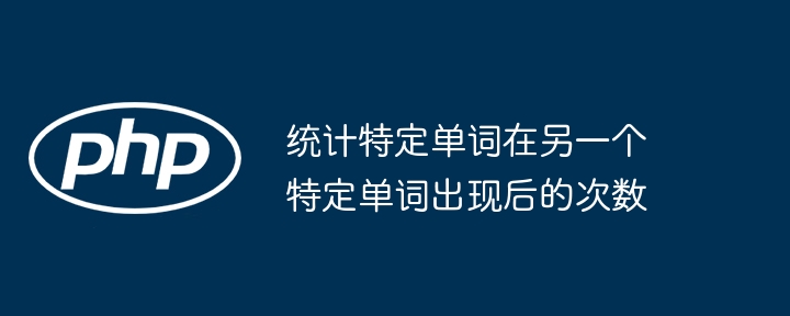 好的，请提供你想要分析的文本内容，以及你要查找的单词和后续统计的单词，我会帮你统计结果。