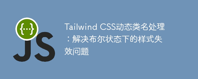 Tailwind CSS动态类名处理：解决布尔状态下的样式失效问题